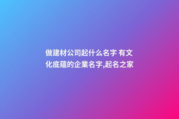 做建材公司起什么名字 有文化底蘊的企業名字,起名之家-第1張-公司起名-玄機派